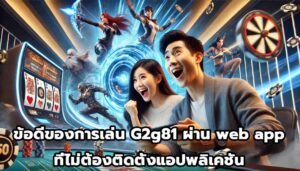ข้อดีของการเล่น G2g81 ผ่าน web app ที่ไม่ต้องติดตั้งแอปพลิเคชัน-15