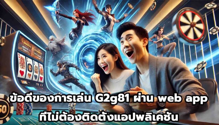 ข้อดีของการเล่น G2g81 ผ่าน web app ที่ไม่ต้องติดตั้งแอปพลิเคชัน-15
